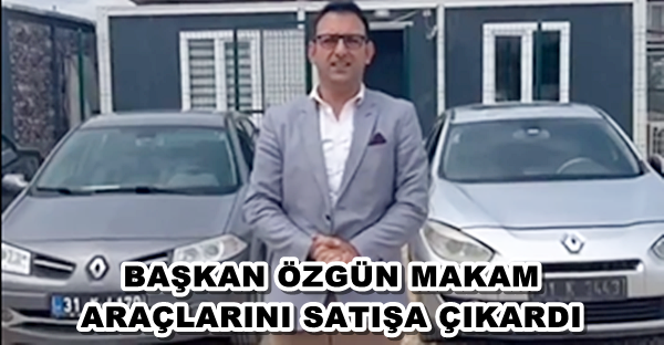 BAŞKAN ÖZGÜN MAKAM ARAÇLARINI SATIŞA ÇIKARDI