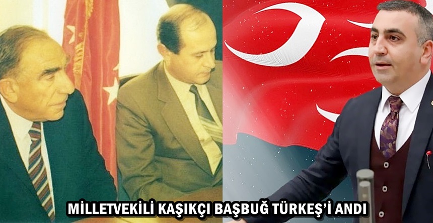 MİLLETVEKİLİ KAŞIKÇI BAŞBUĞ TÜRKEŞ’İ ANDI