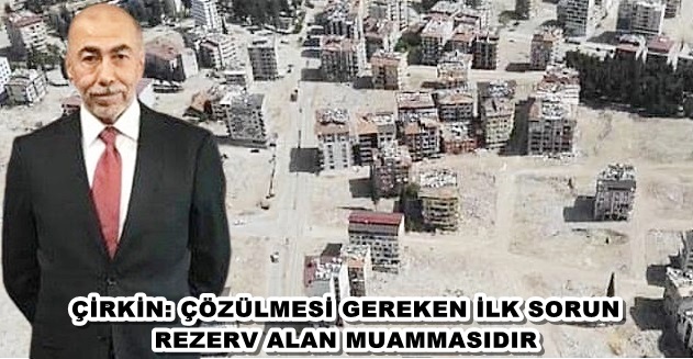 ÇİRKİN: ÇÖZÜLMESİ GEREKEN İLK SORUN REZERV ALAN MUAMMASIDIR