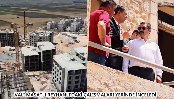 VALİ MASATLI REYHANLI’DAKİ ÇALIŞMALARI YERİNDE İNCELEDİ