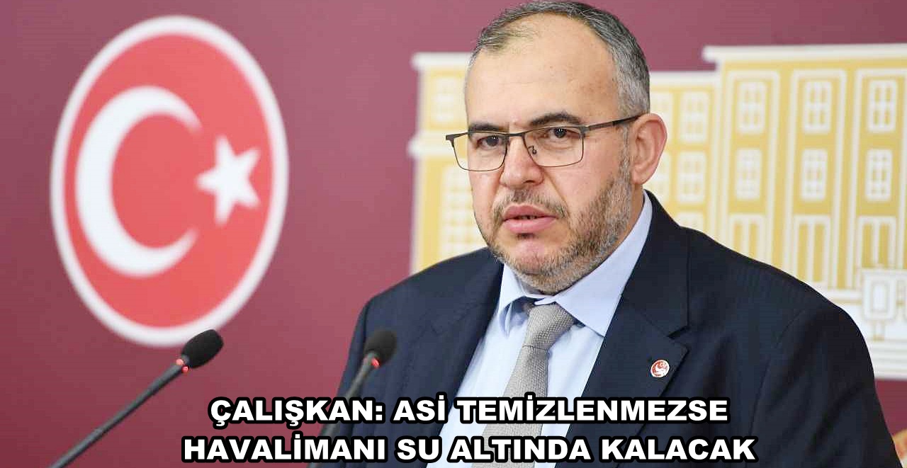 ÇALIŞKAN: ASİ TEMİZLENMEZSE HAVALİMANI SU ALTINDA KALACAK