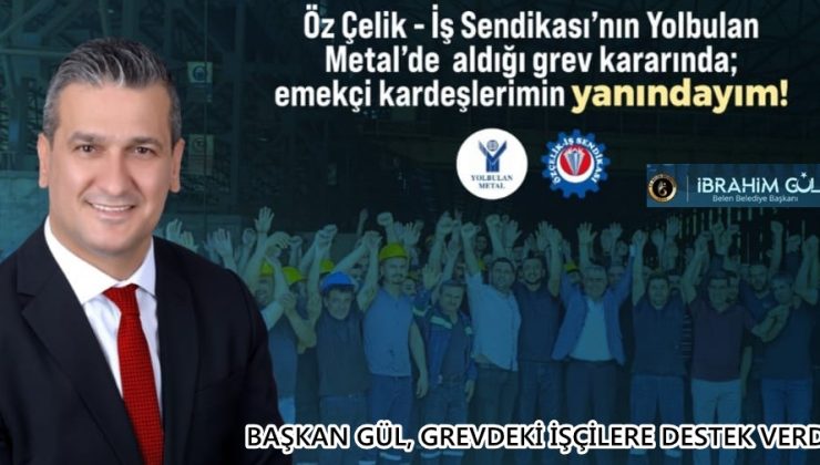 BAŞKAN GÜL, GREVDEKİ İŞÇİLERE DESTEK VERDİ