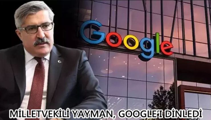 MİLLETVEKİLİ YAYMAN, GOOGLE’I DİNLEDİ