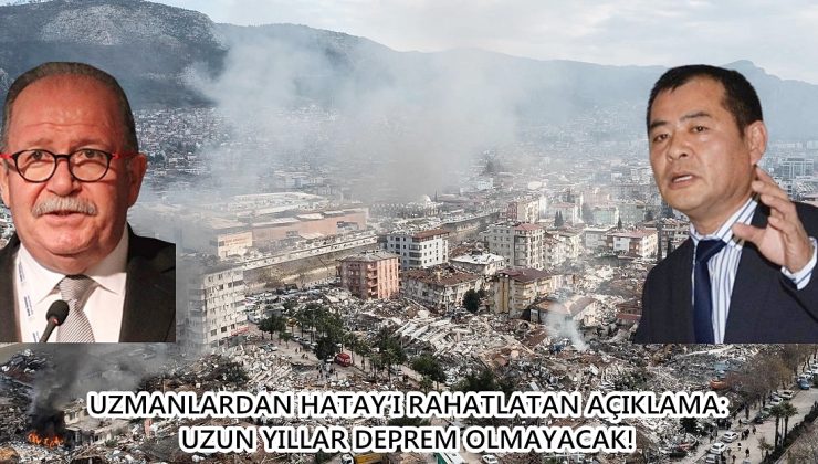 UZMANLARDAN HATAY’I RAHATLATAN AÇIKLAMA: UZUN YILLAR DEPREM OLMAYACAK!