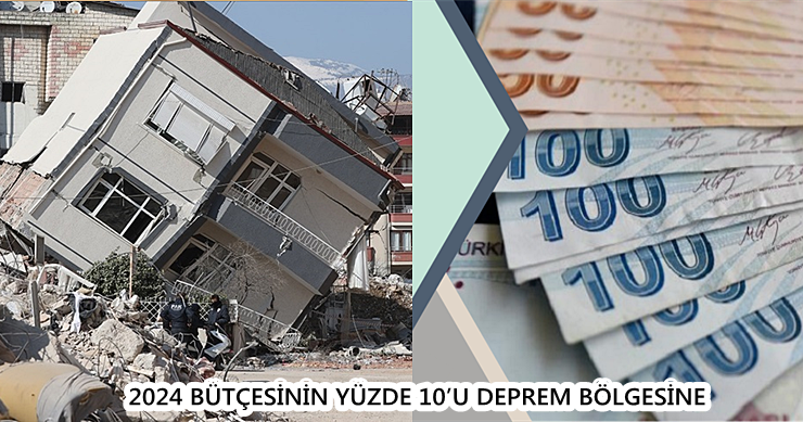 2024 BÜTÇESİNİN YÜZDE 10’U DEPREM BÖLGESİNE