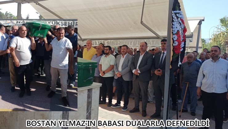 BOSTAN YILMAZ’IN BABASI DUALARLA DEFNEDİLDİ