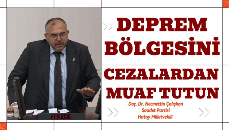 ÇALIŞKAN: DEPREM BÖLGESİNİ CEZALARDAN MUAF TUTUN