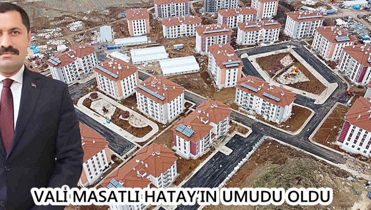 VALİ MASATLI HATAY’IN UMUDU OLDU