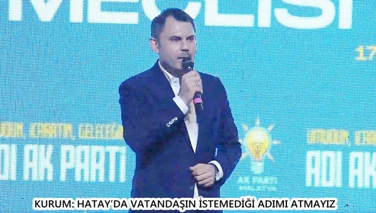 KURUM: HATAY’DA VATANDAŞIN İSTEMEDİĞİ ADIMI ATMAYIZ