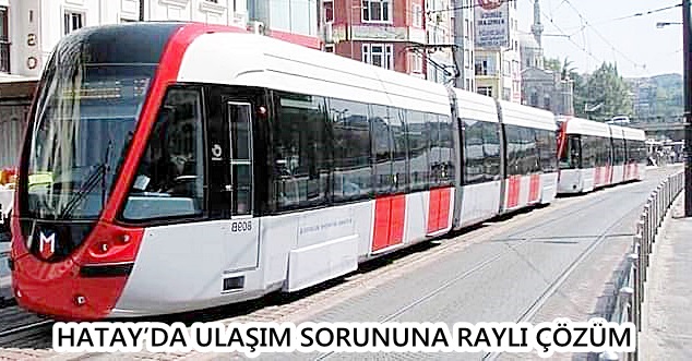 HATAY’DA ULAŞIM SORUNUNA RAYLI ÇÖZÜM