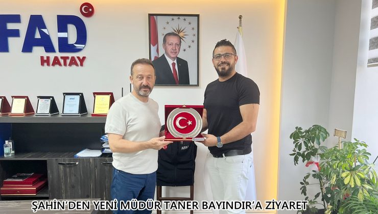 ŞAHİN’DEN YENİ MÜDÜR TANER BAYINDIR’A ZİYARET