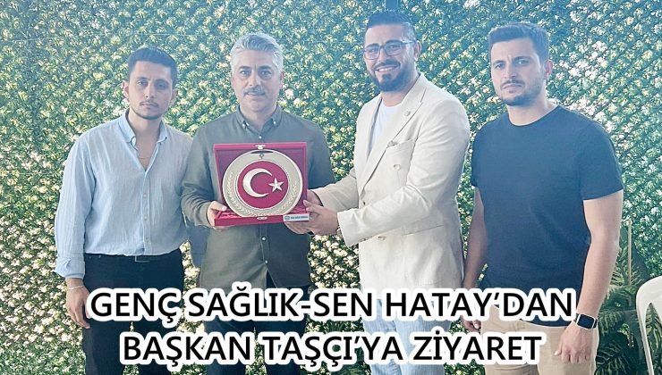 GENÇ SAĞLIK-SEN HATAY’DAN BAŞKAN TAŞÇI’YA ZİYARET