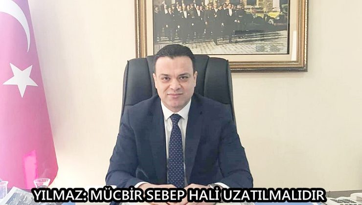 YILMAZ: MÜCBİR SEBEP HALİ UZATILMALIDIR