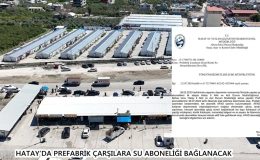 HATAY’DA PREFABRİK ÇARŞILARA SU ABONELİĞİ BAĞLANACAK