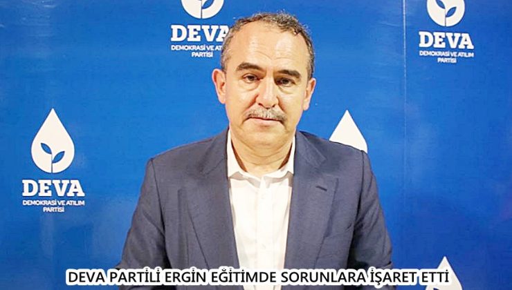 DEVA PARTİLİ ERGİN EĞİTİMDE SORUNLARA İŞARET ETTİ