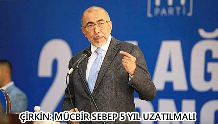 ÇİRKİN: MÜCBİR SEBEP 5 YIL UZATILMALI