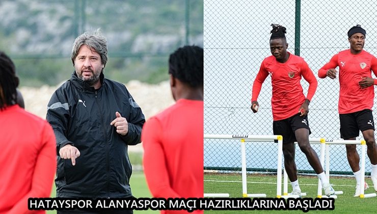 HATAYSPOR ALANYASPOR MAÇI HAZIRLIKLARINA BAŞLADI