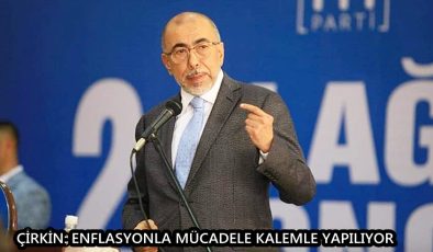 ÇİRKİN: ENFLASYONLA MÜCADELE KALEMLE YAPILIYOR