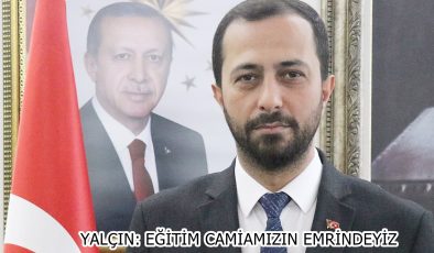 YALÇIN: EĞİTİM CAMİAMIZIN EMRİNDEYİZ