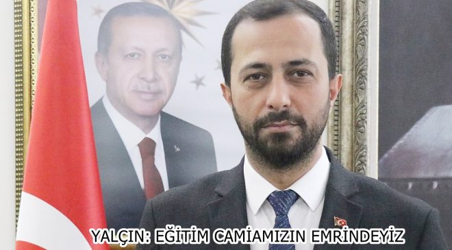 YALÇIN: EĞİTİM CAMİAMIZIN EMRİNDEYİZ