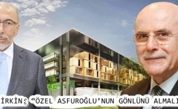 ÇİRKİN: “ÖZEL ASFUROĞLU’NUN GÖNLÜNÜ ALMALI”