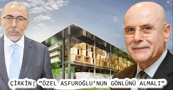 ÇİRKİN: “ÖZEL ASFUROĞLU’NUN GÖNLÜNÜ ALMALI”