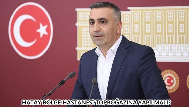 HATAY BÖLGE HASTANESİ TOPBOĞAZINA YAPILMALI?