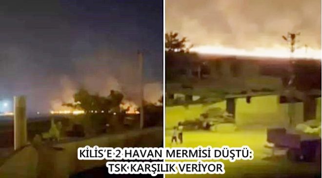 KİLİS’E 2 HAVAN MERMİSİ DÜŞTÜ: TSK KARŞILIK VERİYOR