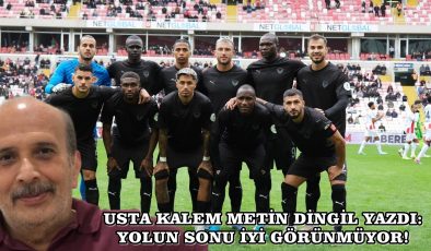 USTA KALEM METİN DİNGİL YAZDI: YOLUN SONU İYİ GÖRÜNMÜYOR!