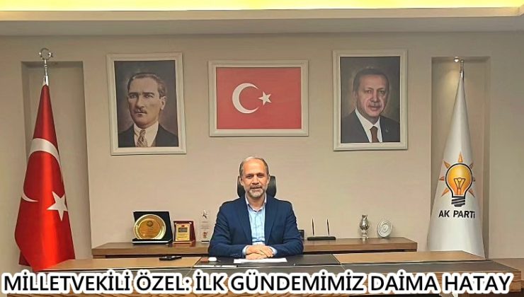 MİLLETVEKİLİ ÖZEL: İLK GÜNDEMİMİZ DAİMA HATAY