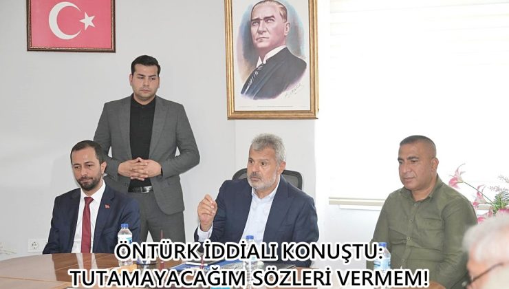 ÖNTÜRK İDDİALI KONUŞTU: TUTAMAYACAĞIM SÖZLERİ VERMEM!