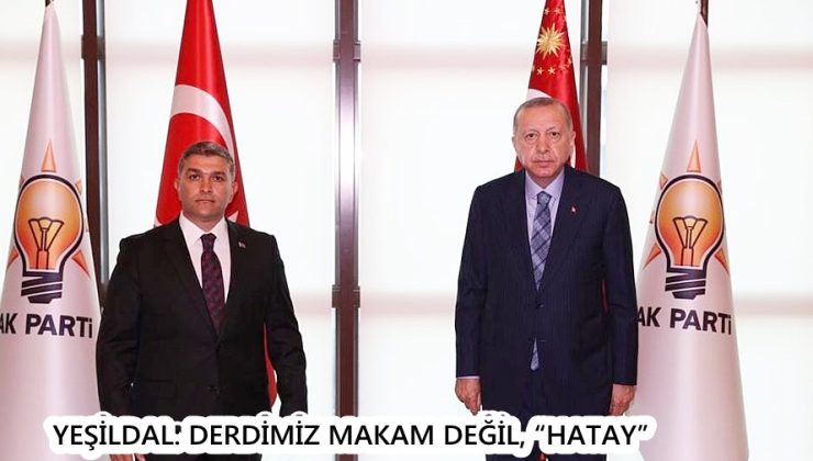 YEŞİLDAL: DERDİMİZ MAKAM DEĞİL, “HATAY”