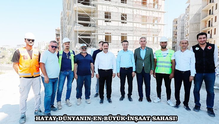 HATAY DÜNYANIN EN BÜYÜK İNŞAAT SAHASI!