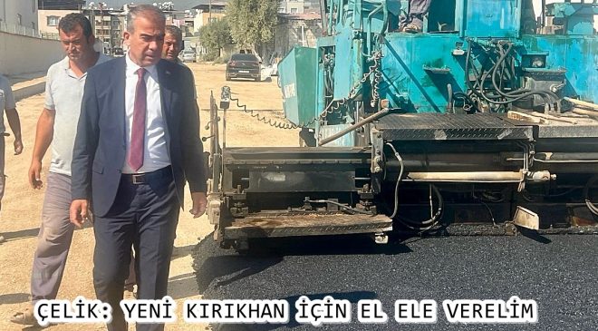 ÇELİK: YENİ KIRIKHAN İÇİN EL ELE VERELİM