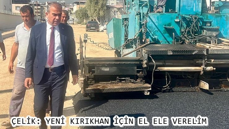 ÇELİK: YENİ KIRIKHAN İÇİN EL ELE VERELİM