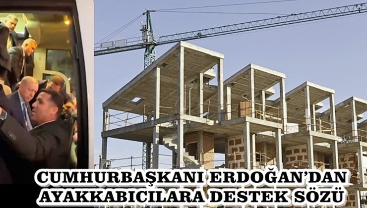 CUMHURBAŞKANI ERDOĞAN’DAN AYAKKABICILARA DESTEK SÖZÜ