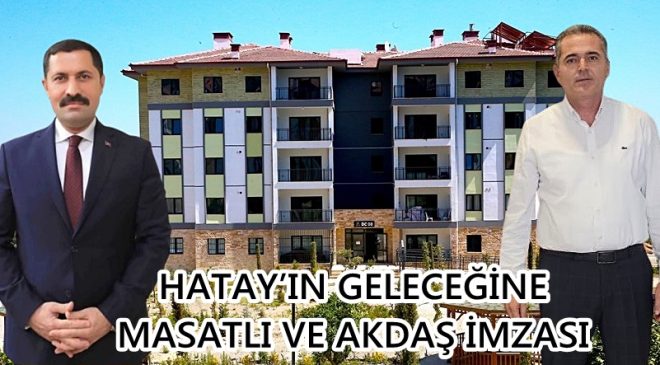 HATAY’IN GELECEĞİNE MASATLI VE AKDAŞ İMZASI