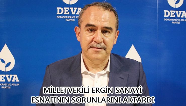 MİLLETVEKİLİ ERGİN SANAYİ ESNAFININ SORUNLARINI AKTARDI