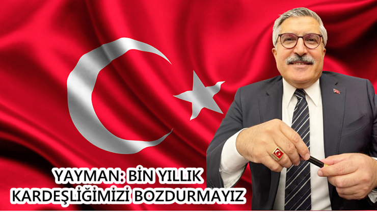 YAYMAN: BİN YILLIK KARDEŞLİĞİMİZİ BOZDURMAYIZ