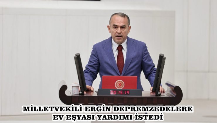 MİLLETVEKİLİ ERGİN DEPREMZEDELERE EV EŞYASI YARDIMI İSTEDİ