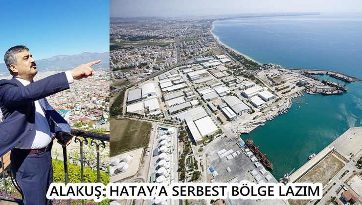 ALAKUŞ: HATAY’A SERBEST BÖLGE LAZIM