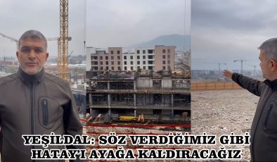 YEŞİLDAL: SÖZ VERDİĞİMİZ GİBİ HATAY’I AYAĞA KALDIRACAĞIZ