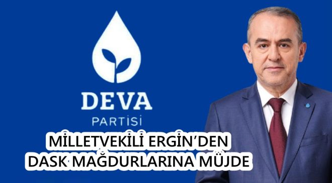 MİLLETVEKİLİ ERGİN’DEN DASK MAĞDURLARINA MÜJDE