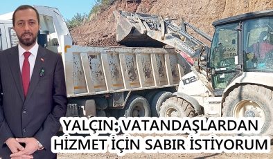 YALÇIN: VATANDAŞLARDAN HİZMET İÇİN SABIR İSTİYORUM