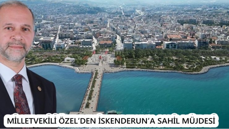 MİLLETVEKİLİ ÖZEL’DEN İSKENDERUN’A SAHİL MÜJDESİ