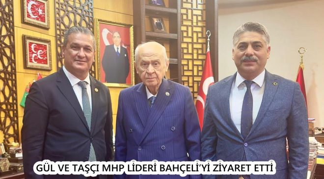 GÜL VE TAŞÇI MHP LİDERİ BAHÇELİ’Yİ ZİYARET ETTİ