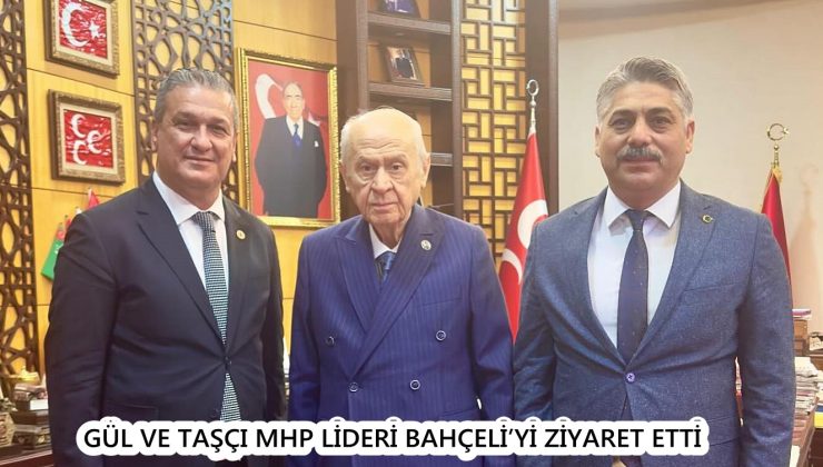 GÜL VE TAŞÇI MHP LİDERİ BAHÇELİ’Yİ ZİYARET ETTİ