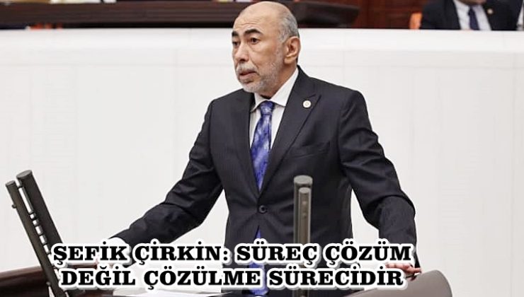 ŞEFİK ÇİRKİN: SÜREÇ ÇÖZÜM DEĞİL ÇÖZÜLME SÜRECİDİR