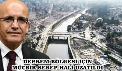 DEPREM BÖLGESİ İÇİN MÜCBİR SEBEP HALİ UZATILDI