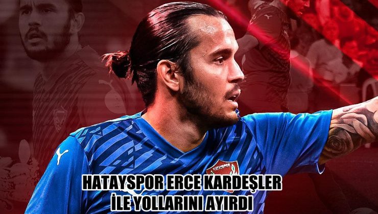 HATAYSPOR ERCE KARDEŞLER İLE YOLLARINI AYIRDI